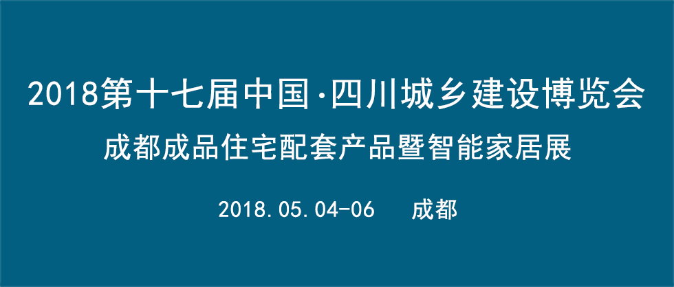 2018第十七屆中國?四川住房城鄉(xiāng)建設博覽會  成都成品住宅配套產(chǎn)品暨智能家居展 ??全屋定制家居主題展