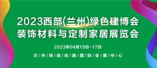 2023西部（蘭州）綠色建博會 暨裝飾材料及定制家居與廚衛(wèi)用品展覽會